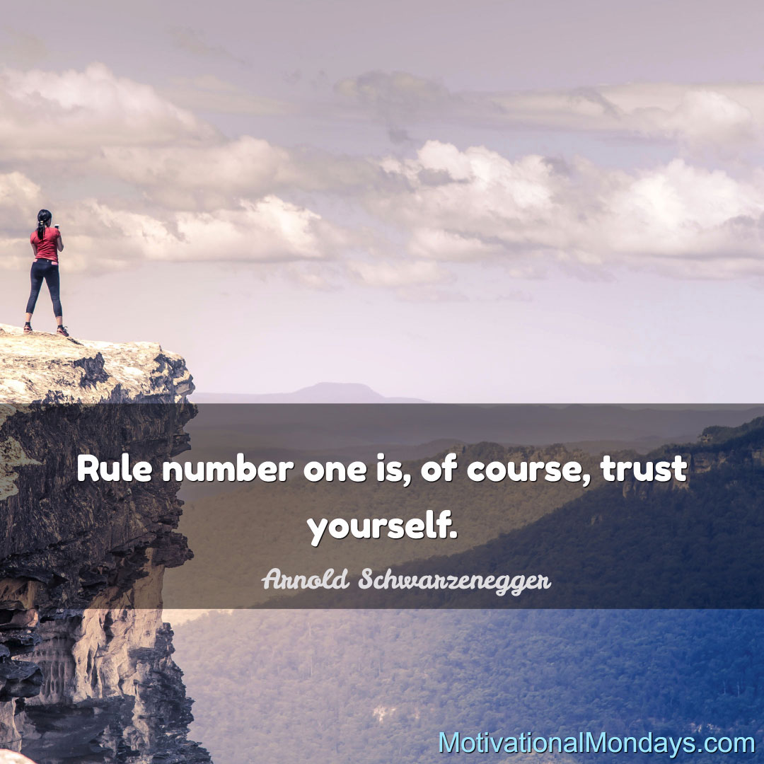 Rule number one is, of course, trust yourself. ~ Arnold Schwarzenegger