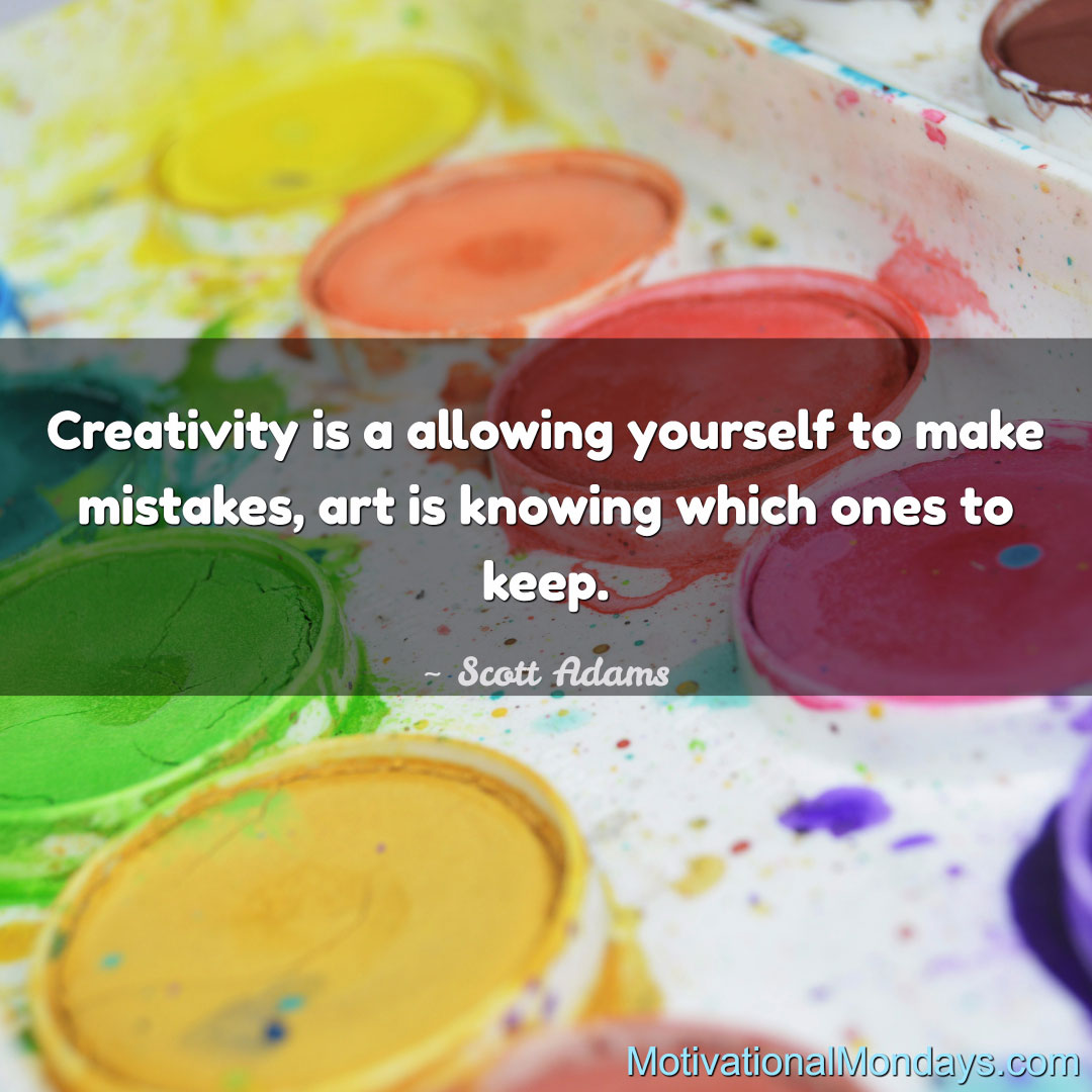 Creativity is allowing yourself to make mistakes, are is knowing which ones to keep ~ Scott Adams