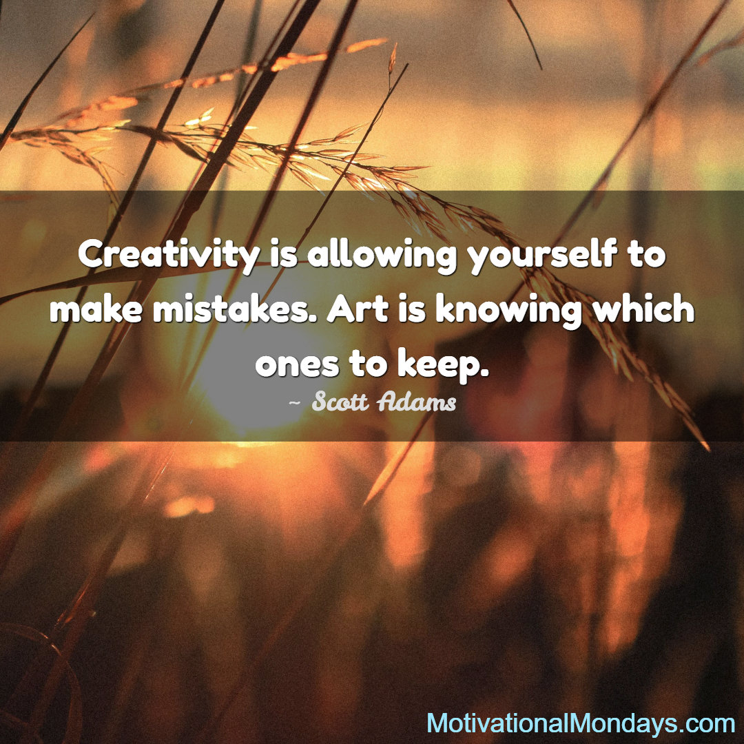 Creativity is allowing yourself to make mistakes. Art is knowing which ones to keep. ~ Scott Adams