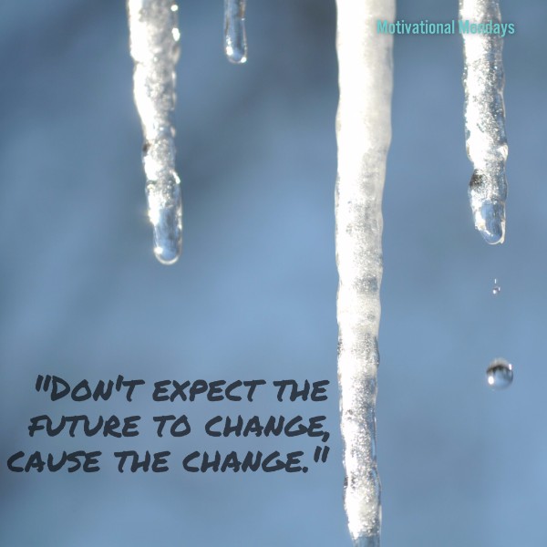 Don't expect the future to change, cause the change.