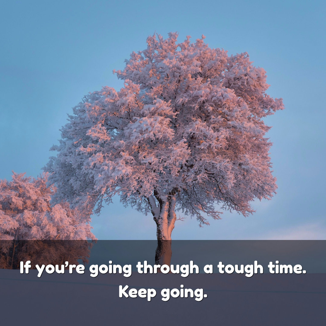 If you're going through a tough time. Keep going.